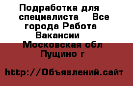 Подработка для IT специалиста. - Все города Работа » Вакансии   . Московская обл.,Пущино г.